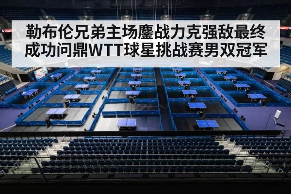 勒布伦兄弟主场鏖战力克强敌最终成功问鼎WTT球星挑战赛男双冠军