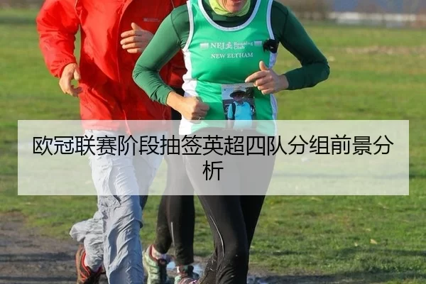 欧冠联赛阶段抽签英超四队分组前景分析