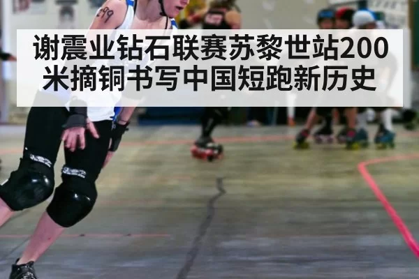 谢震业钻石联赛苏黎世站200米摘铜书写中国短跑新历史