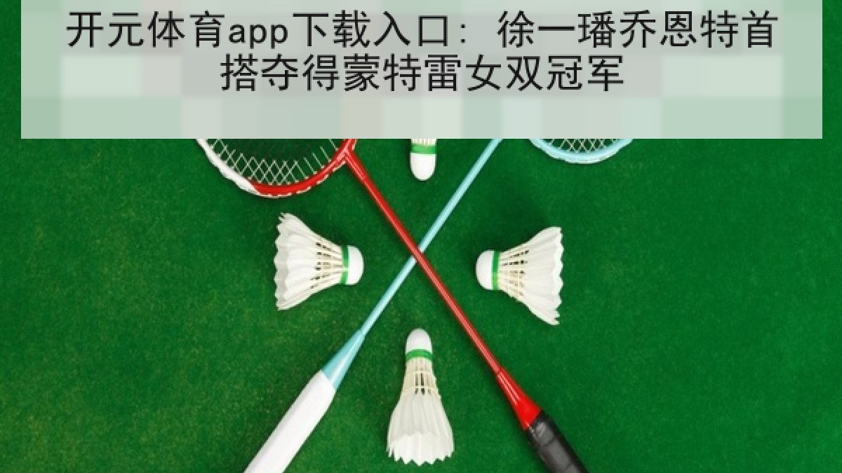 开元体育app下载入口: 徐一璠乔恩特首搭夺得蒙特雷女双冠军 开元体育app下载入口: 徐一璠乔恩特首搭夺得蒙特雷女双冠军