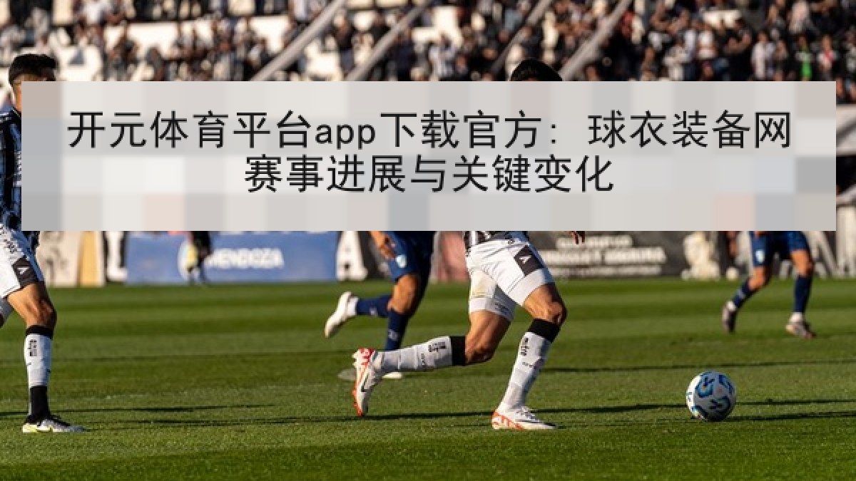 开元体育平台app下载官方: 球衣装备网赛事进展与关键变化